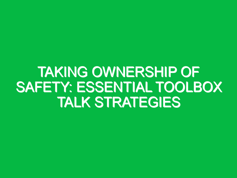 Taking Ownership of Safety: Essential Toolbox Talk Strategies