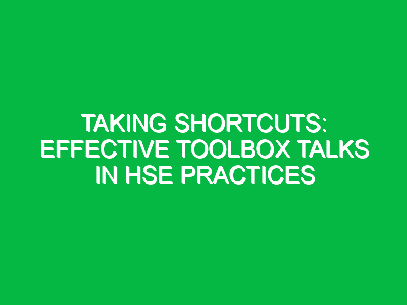 Taking Shortcuts: Effective Toolbox Talks in HSE Practices