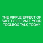 The Ripple Effect of Safety: Elevate Your Toolbox Talk Today