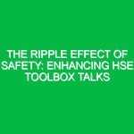 The Ripple Effect of Safety: Enhancing HSE Toolbox Talks