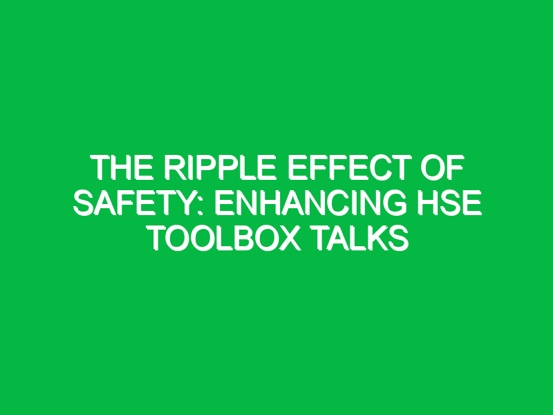 The Ripple Effect of Safety: Enhancing HSE Toolbox Talks