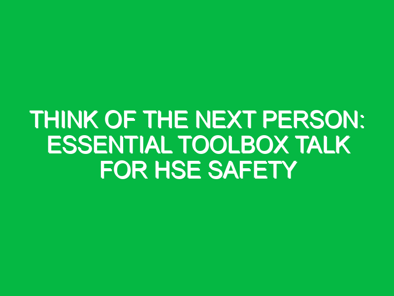 Think of the Next Person: Essential Toolbox Talk for HSE Safety