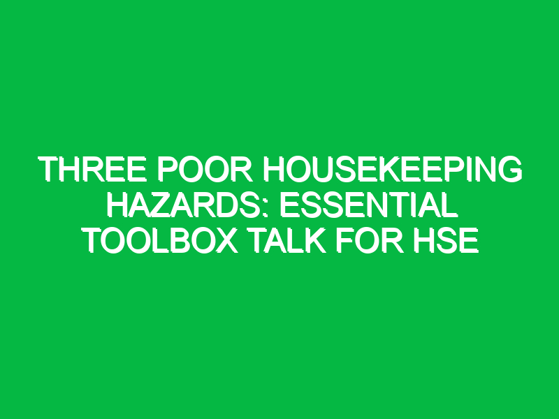 Three Poor Housekeeping Hazards: Essential Toolbox Talk for HSE