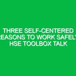 Three Self-Centered Reasons to Work Safely: HSE Toolbox Talk