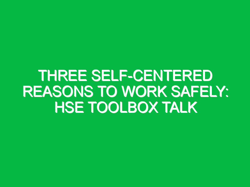 Three Self-Centered Reasons to Work Safely: HSE Toolbox Talk