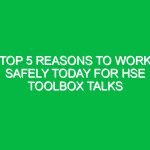 Top 5 Reasons to Work Safely Today for HSE Toolbox Talks