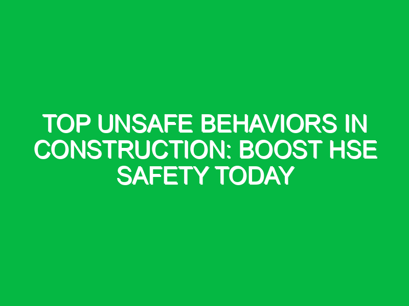 Top Unsafe Behaviors in Construction: Boost HSE Safety Today