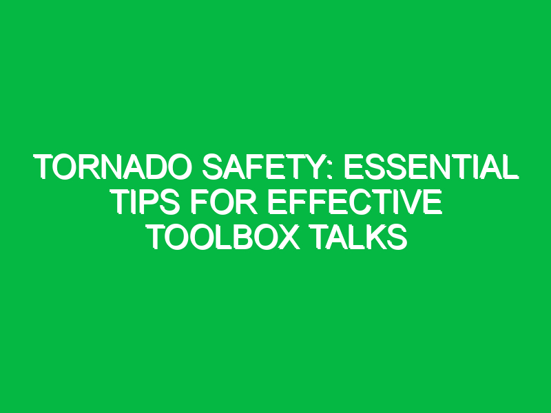Tornado Safety: Essential Tips for Effective Toolbox Talks