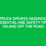 Truck Driving Hazards: Essential HSE Safety Tips On and Off the Road