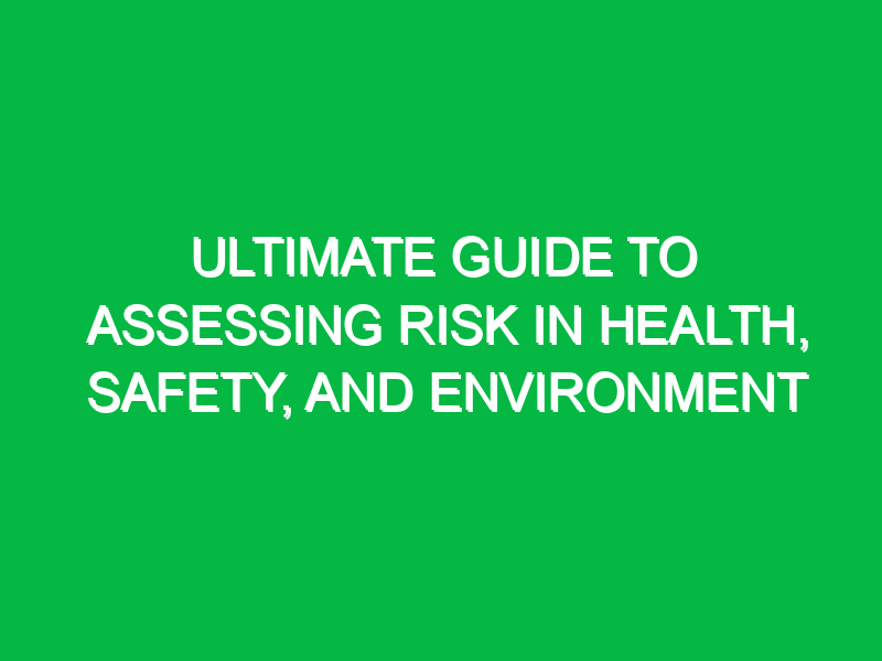 Ultimate Guide to Assessing Risk in Health, Safety, and Environment