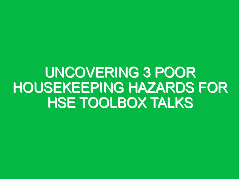 Uncovering 3 Poor Housekeeping Hazards for HSE Toolbox Talks