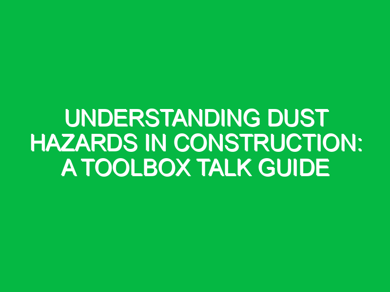 Understanding Dust Hazards in Construction: A Toolbox Talk Guide
