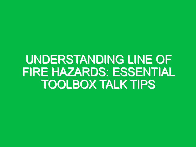 Understanding Line of Fire Hazards: Essential Toolbox Talk Tips