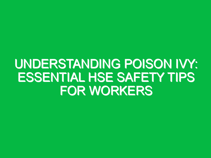 Understanding Poison Ivy: Essential HSE Safety Tips for Workers
