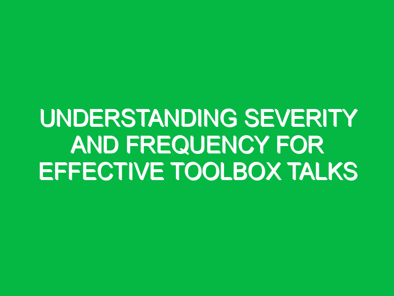 Understanding Severity and Frequency for Effective Toolbox Talks