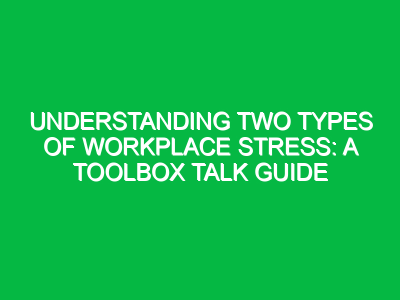 Understanding Two Types of Workplace Stress: A Toolbox Talk Guide