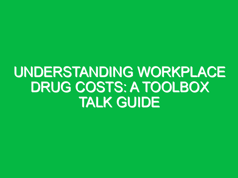 Understanding Workplace Drug Costs: A Toolbox Talk Guide