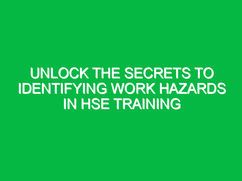 Unlock the Secrets to Identifying Work Hazards in HSE Training