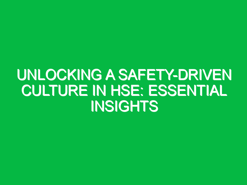 Unlocking a Safety-Driven Culture in HSE: Essential Insights