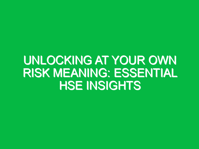 Unlocking At Your Own Risk Meaning: Essential HSE Insights