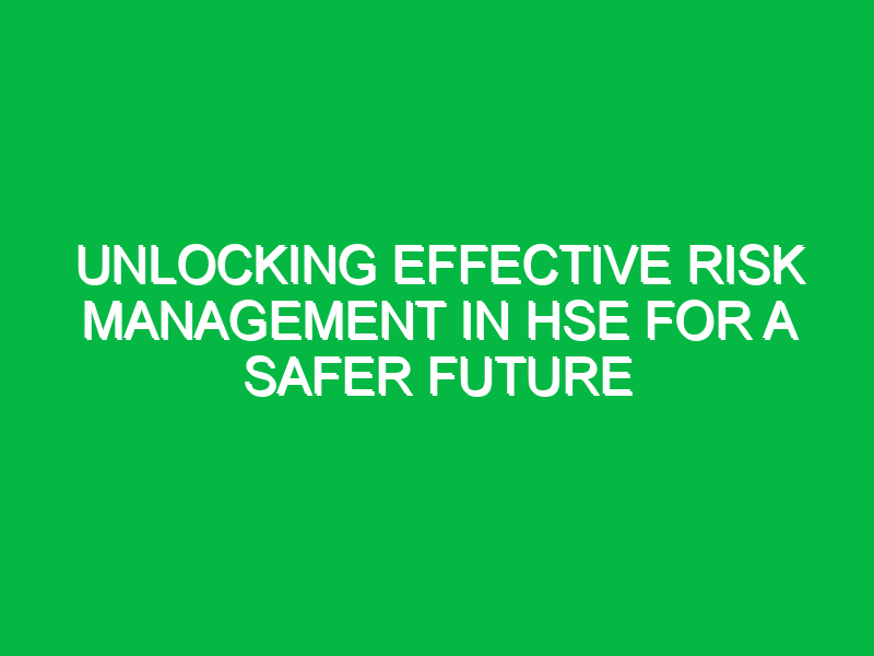 Unlocking Effective Risk Management in HSE for a Safer Future