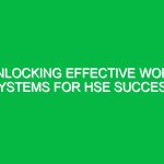 Unlocking Effective Work Systems for HSE Success