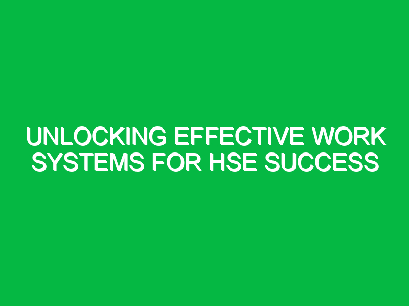 Unlocking Effective Work Systems for HSE Success