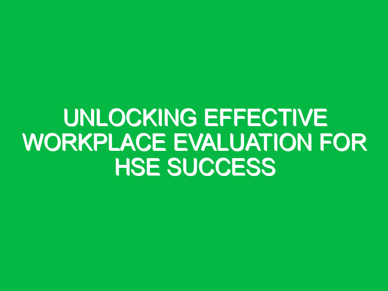 Unlocking Effective Workplace Evaluation for HSE Success