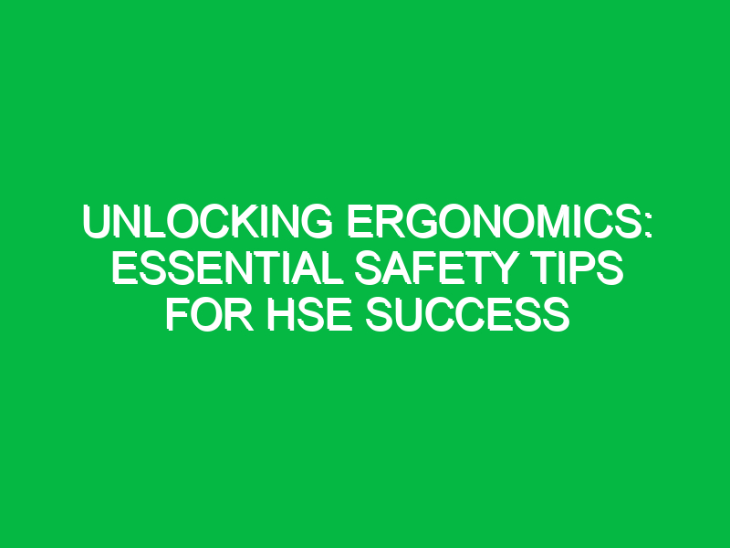 Unlocking Ergonomics: Essential Safety Tips for HSE Success