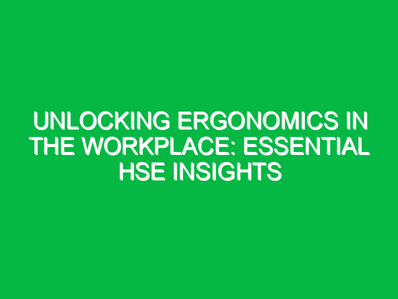 Unlocking Ergonomics in the Workplace: Essential HSE Insights