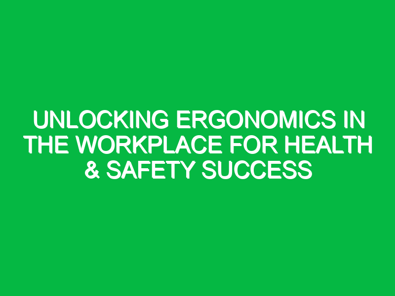 Unlocking Ergonomics in the Workplace for Health & Safety Success