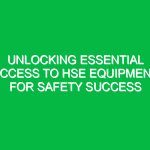 Unlocking Essential Access to HSE Equipment for Safety Success