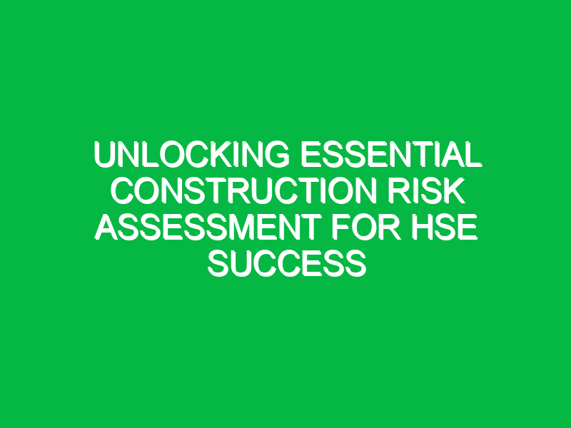 Unlocking Essential Construction Risk Assessment for HSE Success ...