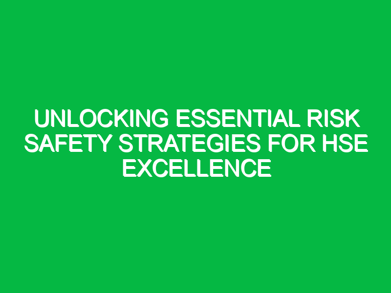 Unlocking Essential Risk Safety Strategies for HSE Excellence