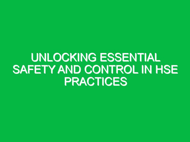 Unlocking Essential Safety and Control in HSE Practices