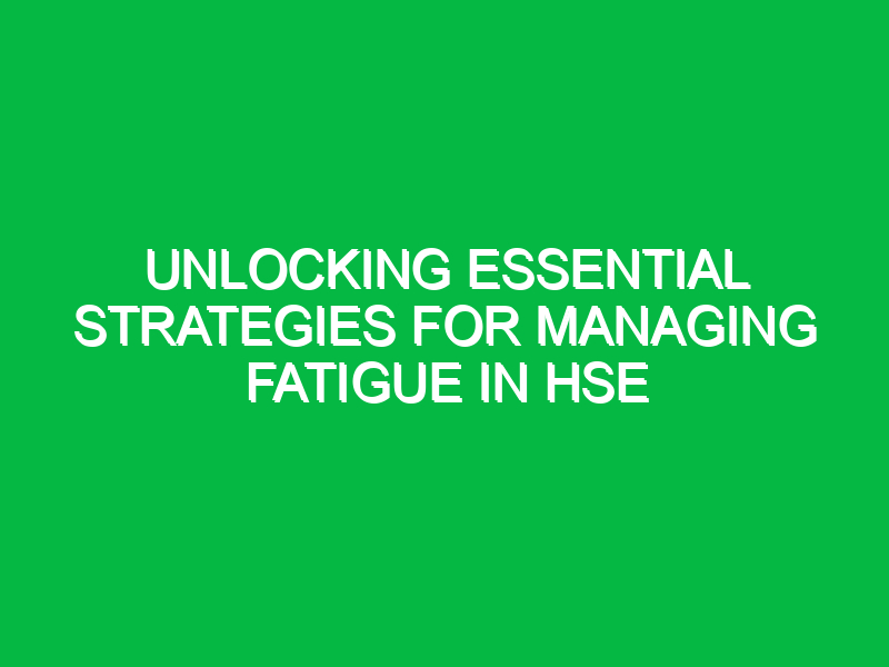 Unlocking Essential Strategies for Managing Fatigue in HSE