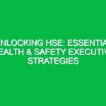 Unlocking HSE: Essential Health & Safety Executive Strategies