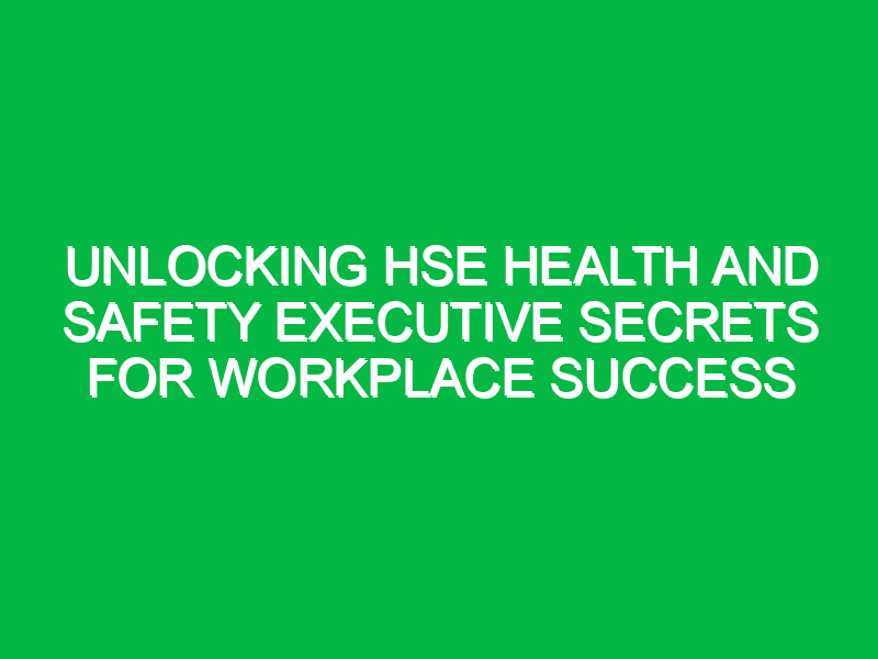 Unlocking HSE Health and Safety Executive Secrets for Workplace Success