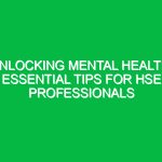 Unlocking Mental Health: Essential Tips for HSE Professionals