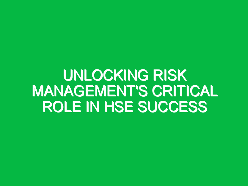 Unlocking Risk Management’s Critical Role in HSE Success
