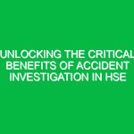 Unlocking the Critical Benefits of Accident Investigation in HSE