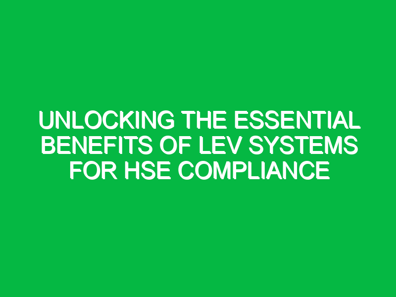 Unlocking the Essential Benefits of LEV Systems for HSE Compliance