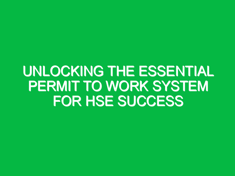 Unlocking the Essential Permit to Work System for HSE Success