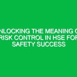Unlocking the Meaning of Risk Control in HSE for Safety Success