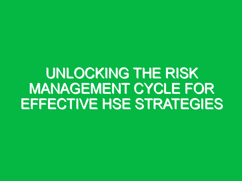 Unlocking the Risk Management Cycle for Effective HSE Strategies