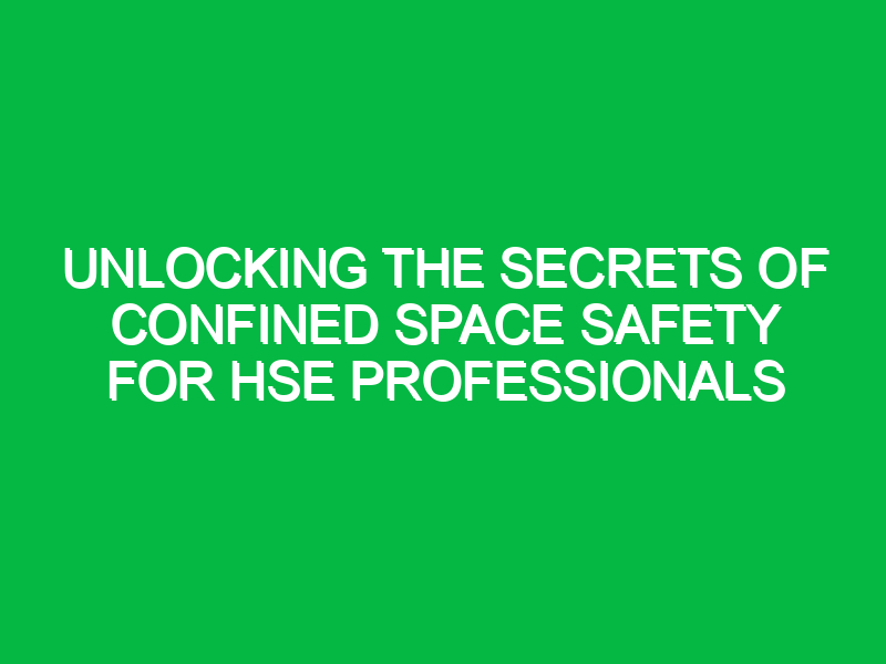 Unlocking the Secrets of Confined Space Safety for HSE Professionals