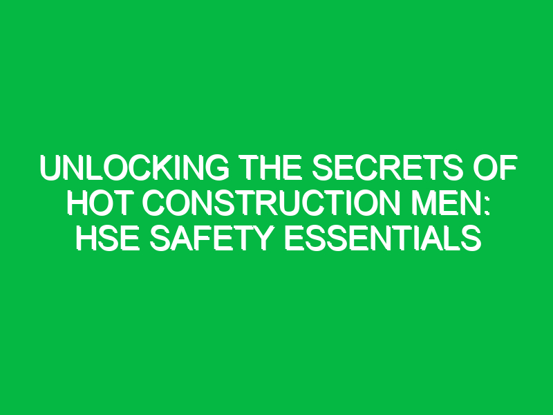 Unlocking the Secrets of Hot Construction Men: HSE Safety Essentials