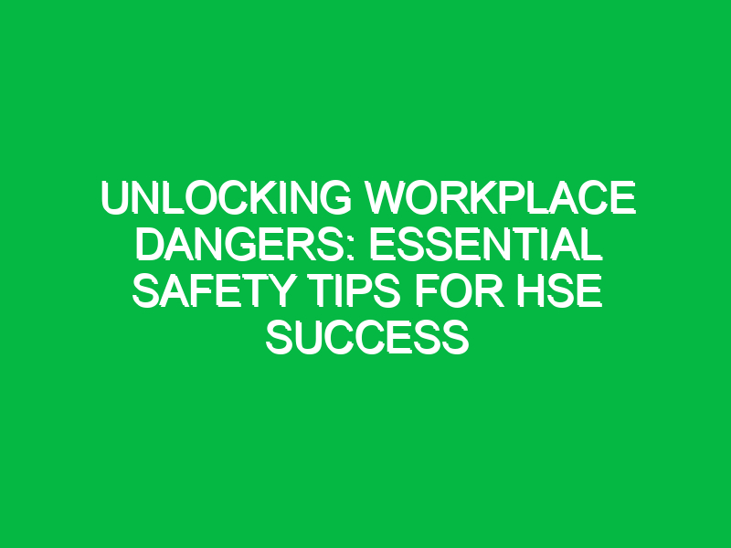 Unlocking Workplace Dangers: Essential Safety Tips for HSE Success