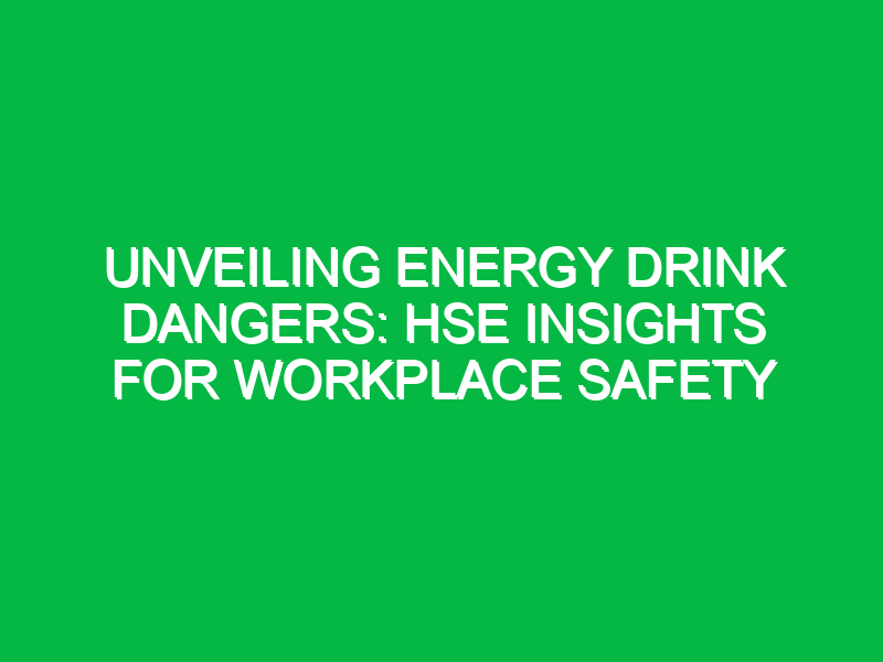 Unveiling Energy Drink Dangers: HSE Insights for Workplace Safety