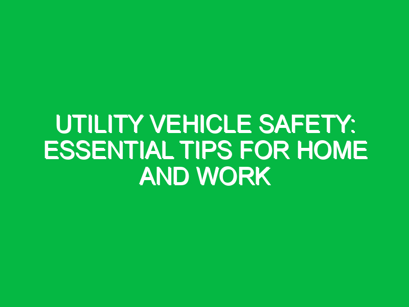 Utility Vehicle Safety: Essential Tips for Home and Work